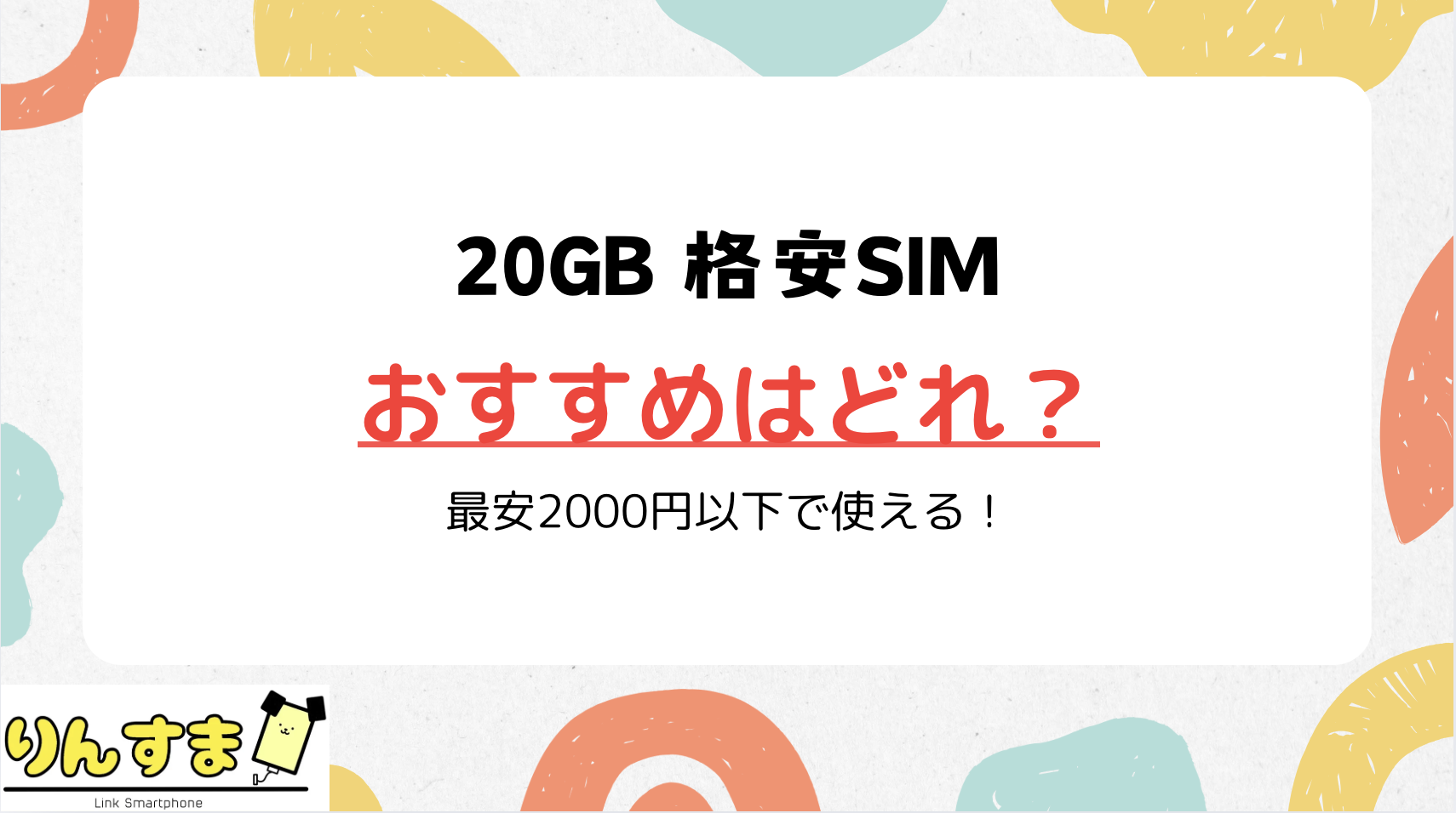 20GBを格安SIM含めて比較！最安の2000円以下プランはコレ！ | Link SmartPhone（りんすま）by Linklet