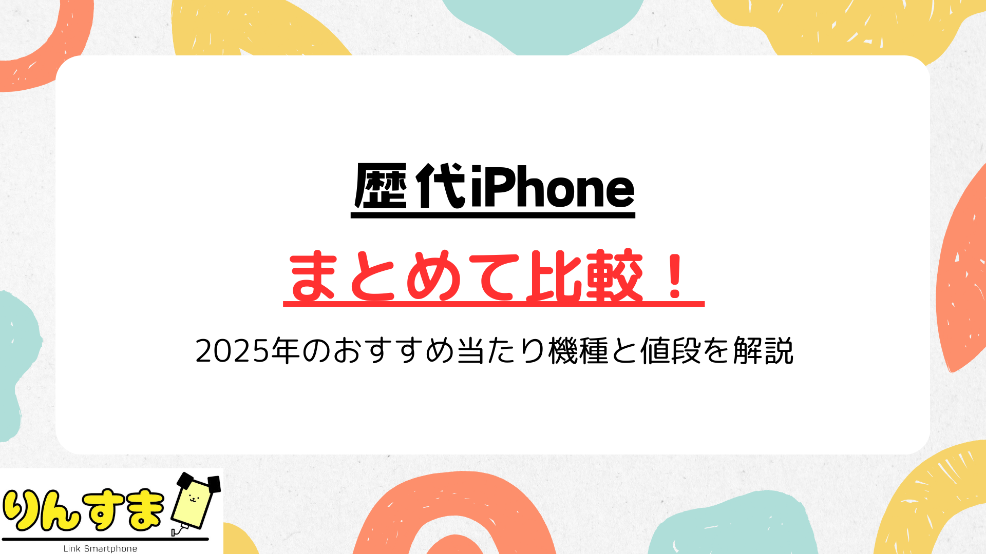歴代iPhoneを一覧で比較!2025年のおすすめ当たり機種と値段を解説