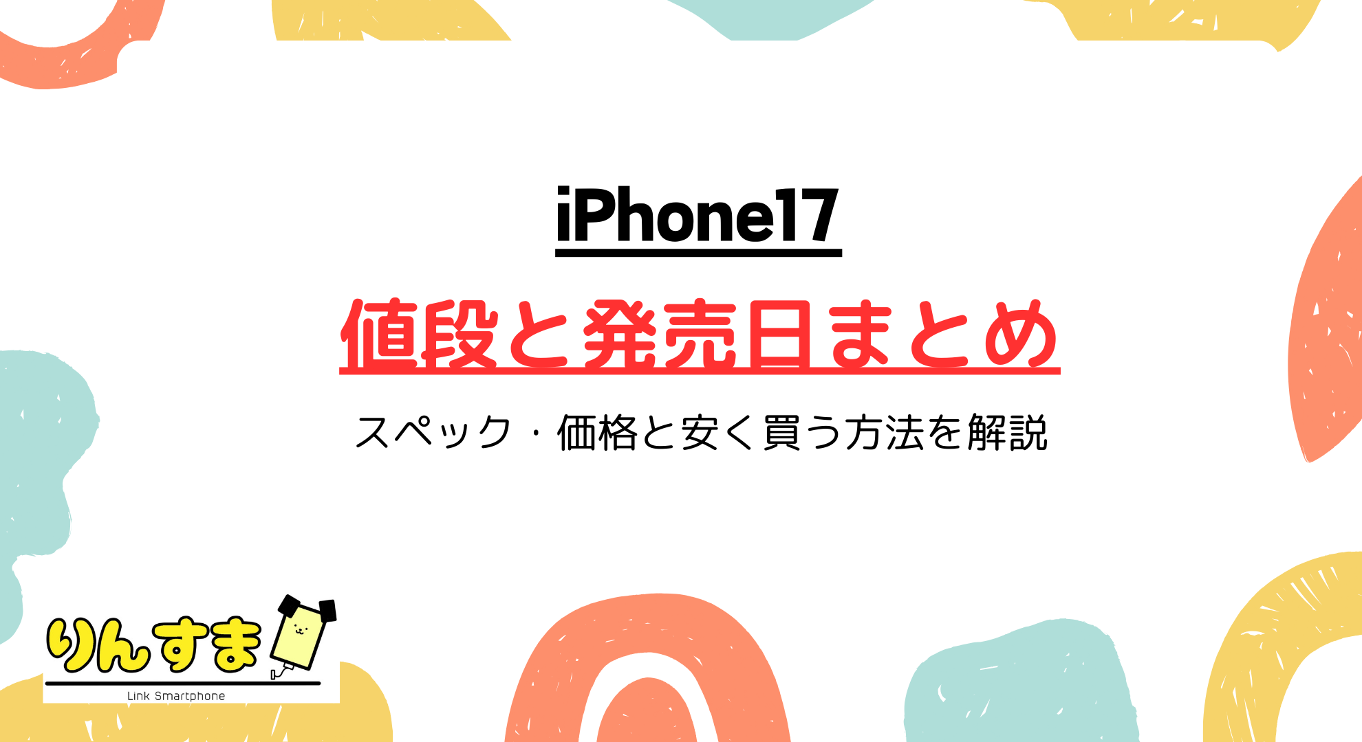 iPhone17の値段と発売日まとめ|スペック・価格と安く買う方法を解説