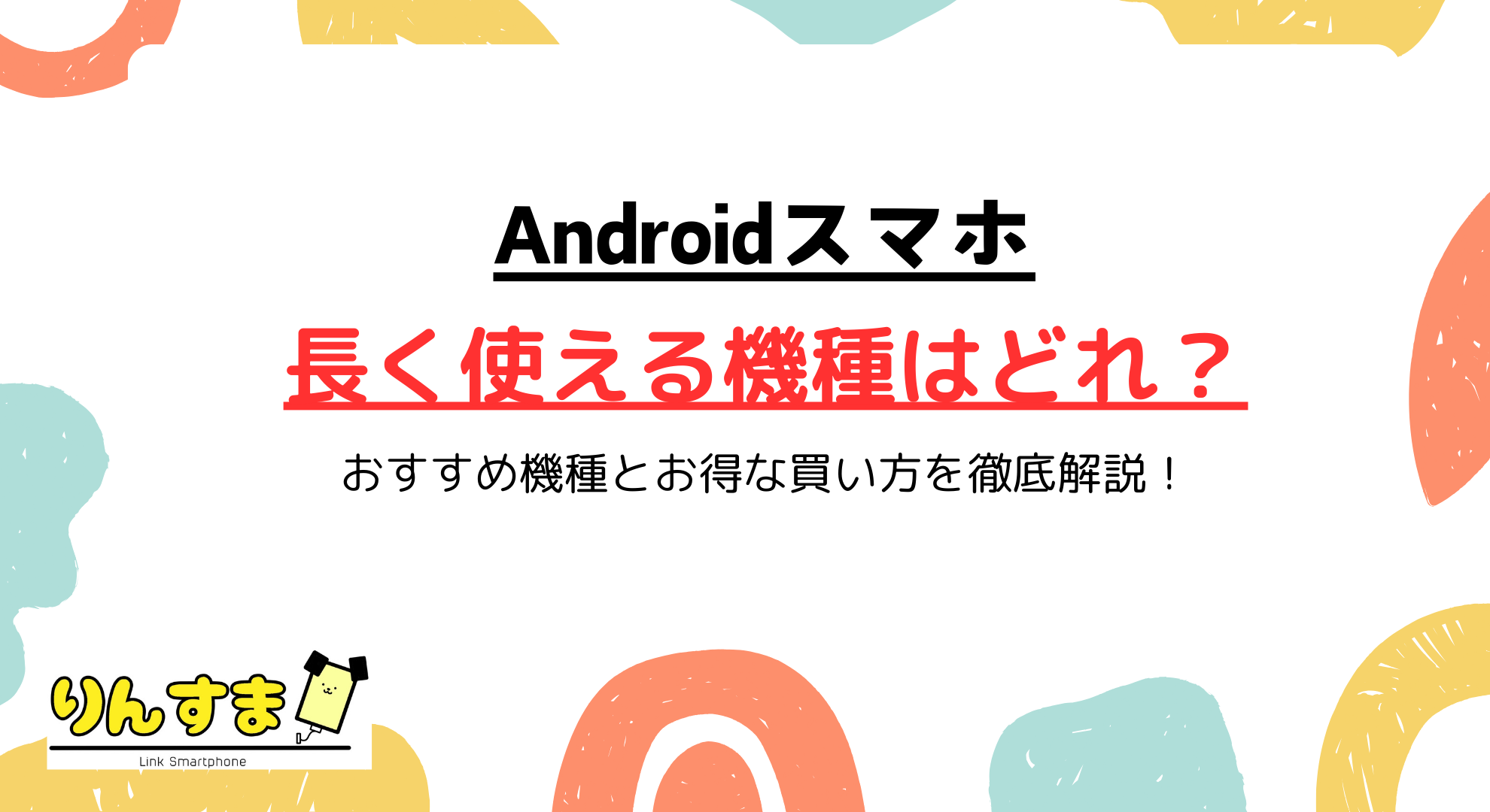 Android長く使えるスマホはどれ？おすすめ機種とお得な買い方を徹底解説！