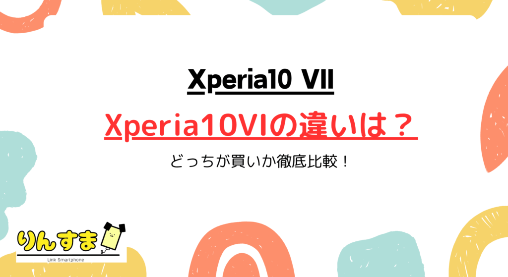 Xperia10VIIとXperia10VIの違いは?どっちが買いか徹底比較!
